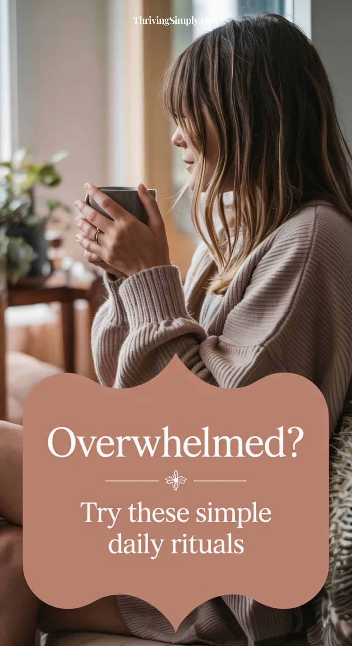 A woman with long hair sits indoors, holding a mug with both hands, wearing a cozy sweater. Text overlay reads: Overwhelmed? Embrace daily rituals for a calm life.