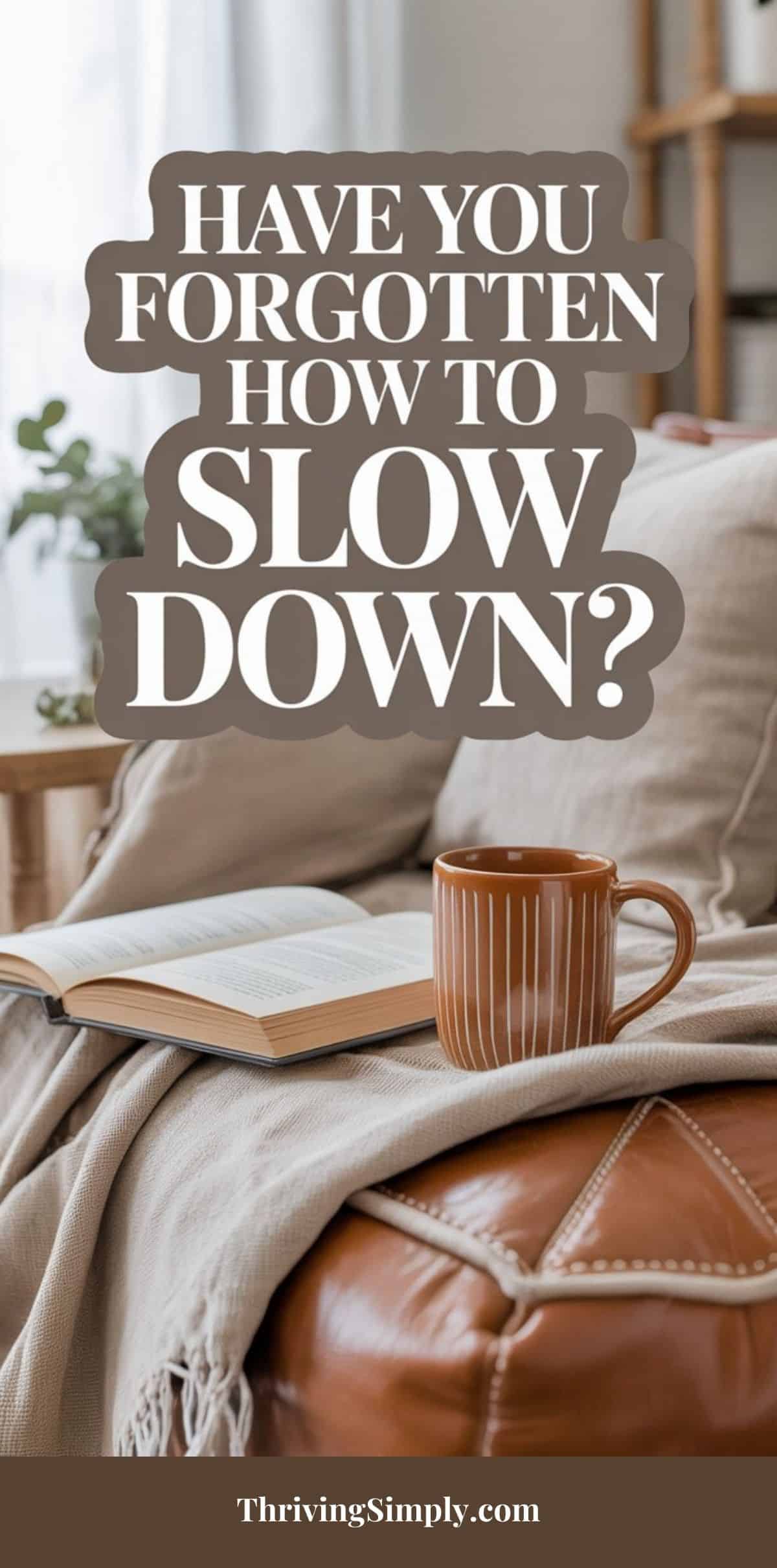 A cozy scene with an open book and a brown mug on a tan sofa, inviting you to rest. Text overlay: Have you forgotten how to slow down? The website ThrivingSimply.com is at the bottom.